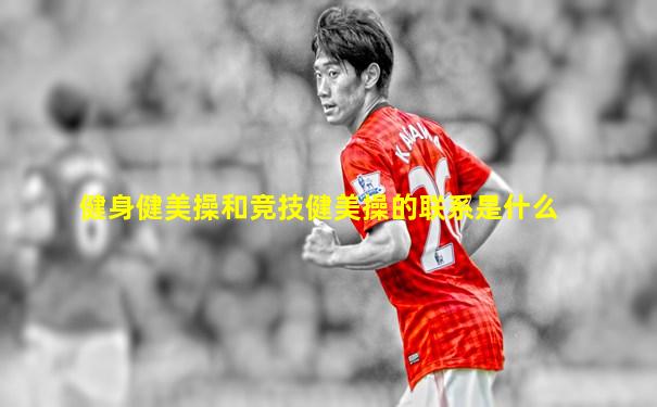 健身健美操和竞技健美操的联系是什么