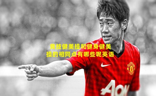 竞技健美操和健身健美操的相同点有哪些呢英语